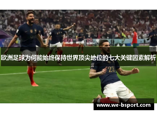 欧洲足球为何能始终保持世界顶尖地位的七大关键因素解析
