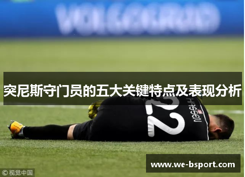 突尼斯守门员的五大关键特点及表现分析