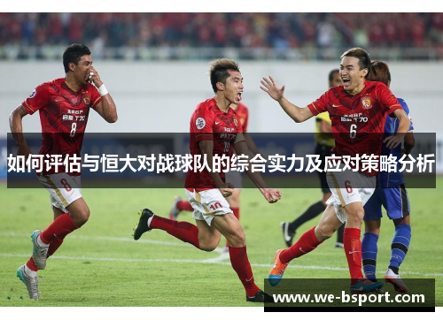 如何评估与恒大对战球队的综合实力及应对策略分析