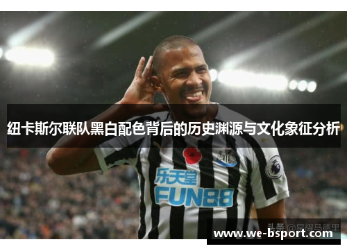 纽卡斯尔联队黑白配色背后的历史渊源与文化象征分析
