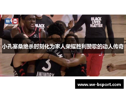 小孔塞桑绝杀时刻化为家人荣耀胜利赞歌的动人传奇