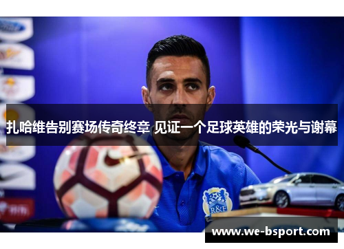 扎哈维告别赛场传奇终章 见证一个足球英雄的荣光与谢幕