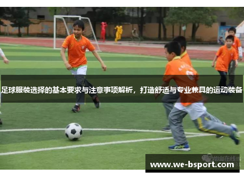 足球服装选择的基本要求与注意事项解析，打造舒适与专业兼具的运动装备