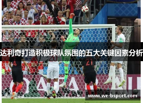 达利奇打造积极球队氛围的五大关键因素分析