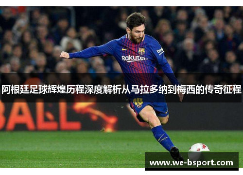 阿根廷足球辉煌历程深度解析从马拉多纳到梅西的传奇征程