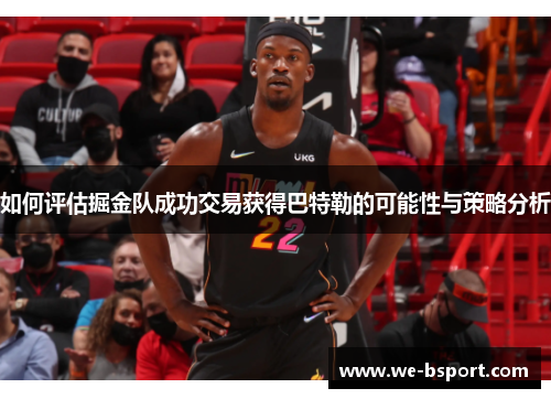 如何评估掘金队成功交易获得巴特勒的可能性与策略分析