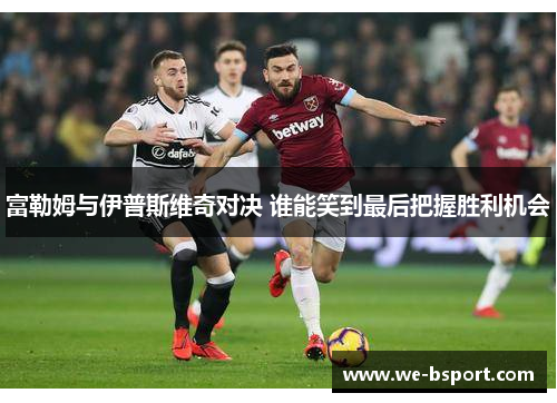 富勒姆与伊普斯维奇对决 谁能笑到最后把握胜利机会