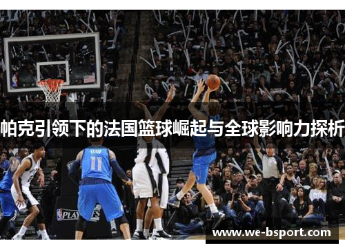 帕克引领下的法国篮球崛起与全球影响力探析