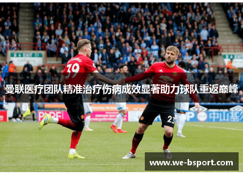 曼联医疗团队精准治疗伤病成效显著助力球队重返巅峰