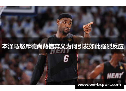 本泽马怒斥德尚背信弃义为何引发如此强烈反应