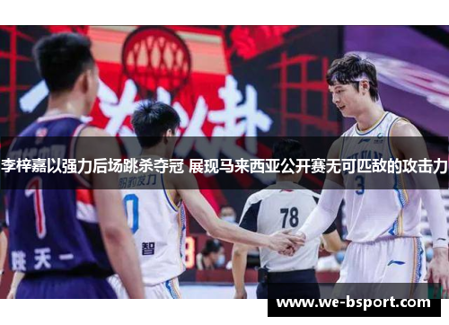 李梓嘉以强力后场跳杀夺冠 展现马来西亚公开赛无可匹敌的攻击力