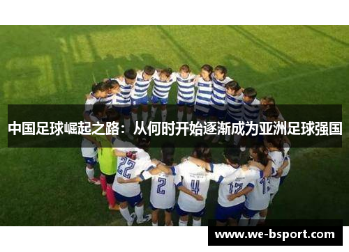 中国足球崛起之路：从何时开始逐渐成为亚洲足球强国