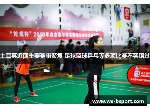 土耳其近期重要赛事聚焦 足球篮球乒乓等多项比赛不容错过