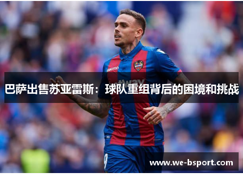 巴萨出售苏亚雷斯：球队重组背后的困境和挑战