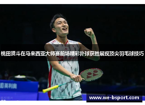 桃田贤斗在马来西亚大师赛前场精彩扑球获胜展现顶尖羽毛球技巧