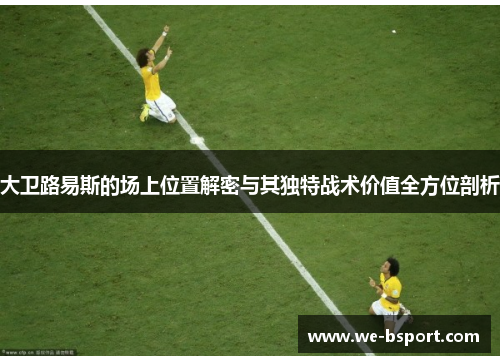 大卫路易斯的场上位置解密与其独特战术价值全方位剖析