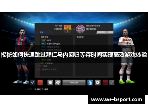 揭秘如何快速跳过拜仁马内回归等待时间实现高效游戏体验