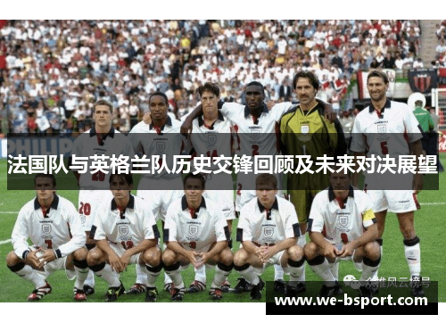 法国队与英格兰队历史交锋回顾及未来对决展望