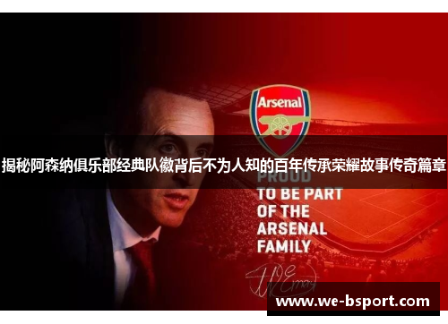 揭秘阿森纳俱乐部经典队徽背后不为人知的百年传承荣耀故事传奇篇章