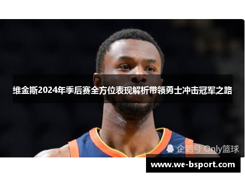 维金斯2024年季后赛全方位表现解析带领勇士冲击冠军之路