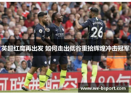 英超红魔再出发 如何走出低谷重拾辉煌冲击冠军