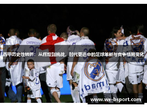 西甲历史性转折：从辉煌到挑战，时代更迭中的足球革新与竞争格局变化