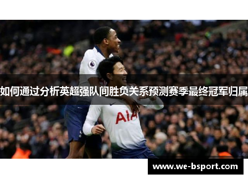 如何通过分析英超强队间胜负关系预测赛季最终冠军归属