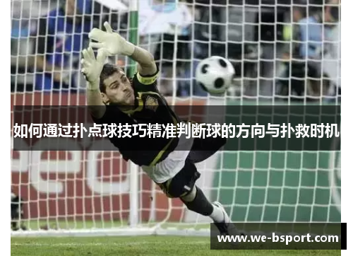 如何通过扑点球技巧精准判断球的方向与扑救时机 如何通过扑点球技巧精准判断球的方向与扑救时机