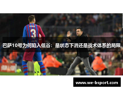 巴萨10号为何陷入低谷:是状态下滑还是战术体系的局限 巴萨10号为何陷入低谷:是状态下滑还是战术体系的局限