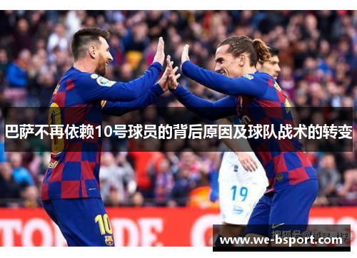 巴萨不再依赖10号球员的背后原因及球队战术的转变