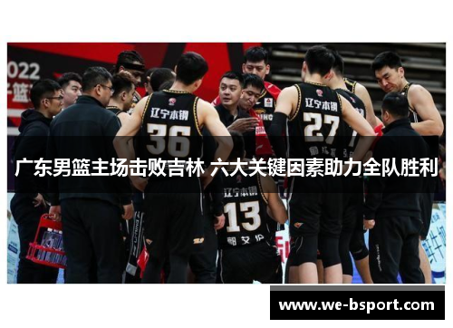 广东男篮主场击败吉林 六大关键因素助力全队胜利 广东男篮主场击败吉林 六大关键因素助力全队胜利
