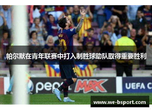 帕尔默在青年联赛中打入制胜球助队取得重要胜利