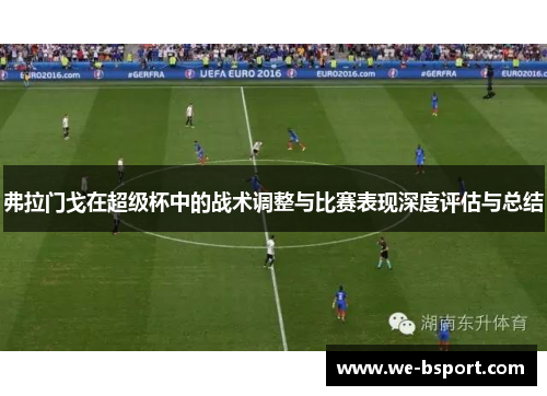 弗拉门戈在超级杯中的战术调整与比赛表现深度评估与总结
