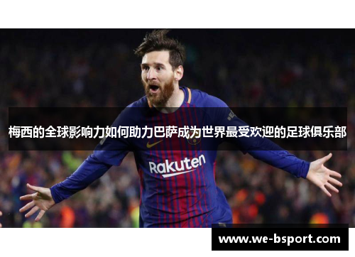 梅西的全球影响力如何助力巴萨成为世界最受欢迎的足球俱乐部