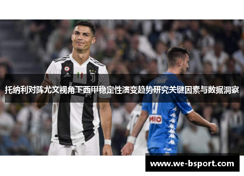 托纳利对阵尤文视角下西甲稳定性演变趋势研究关键因素与数据洞察 托纳利对阵尤文视角下西甲稳定性演变趋势研究关键因素与数据洞察