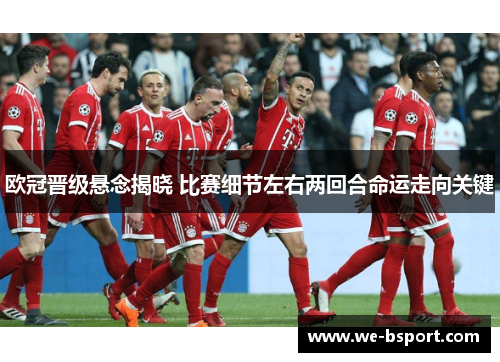 欧冠晋级悬念揭晓 比赛细节左右两回合命运走向关键 欧冠晋级悬念揭晓 比赛细节左右两回合命运走向关键