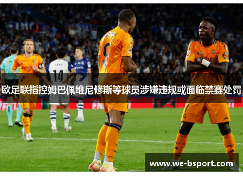 欧足联指控姆巴佩维尼修斯等球员涉嫌违规或面临禁赛处罚