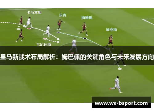 皇马新战术布局解析：姆巴佩的关键角色与未来发展方向