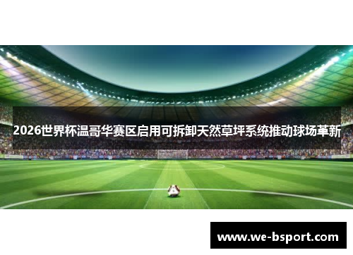 2026世界杯温哥华赛区启用可拆卸天然草坪系统推动球场革新