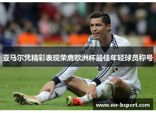 亚马尔凭精彩表现荣膺欧洲杯最佳年轻球员称号 亚马尔凭精彩表现荣膺欧洲杯最佳年轻球员称号