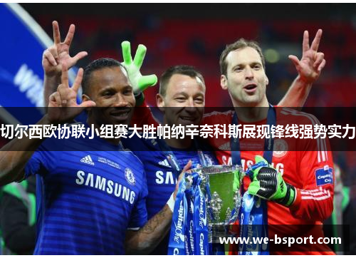 切尔西欧协联小组赛大胜帕纳辛奈科斯展现锋线强势实力