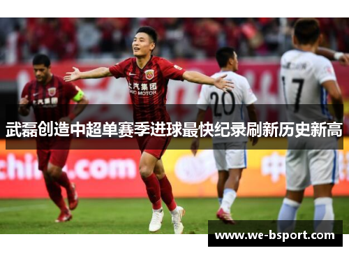 武磊创造中超单赛季进球最快纪录刷新历史新高 武磊创造中超单赛季进球最快纪录刷新历史新高