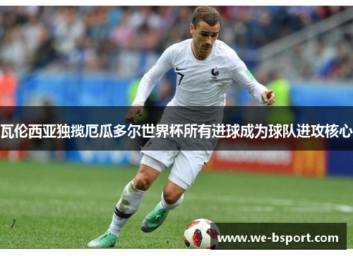 瓦伦西亚独揽厄瓜多尔世界杯所有进球成为球队进攻核心