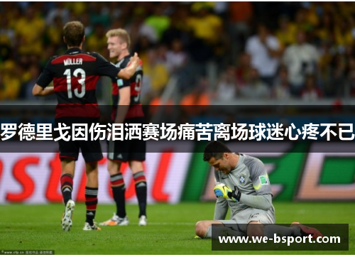 罗德里戈因伤泪洒赛场痛苦离场球迷心疼不已