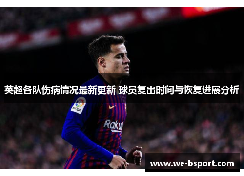 英超各队伤病情况最新更新 球员复出时间与恢复进展分析