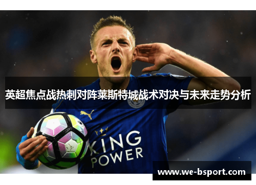 英超焦点战热刺对阵莱斯特城战术对决与未来走势分析