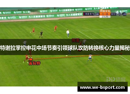 特谢拉掌控申花中场节奏引领球队攻防转换核心力量揭秘 特谢拉掌控申花中场节奏引领球队攻防转换核心力量揭秘