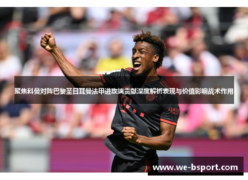 聚焦科曼对阵巴黎圣日耳曼法甲进攻端贡献深度解析表现与价值影响战术作用